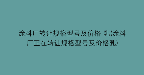 涂料厂转让规格型号及价格 乳(涂料厂正在转让规格型号及价格乳)